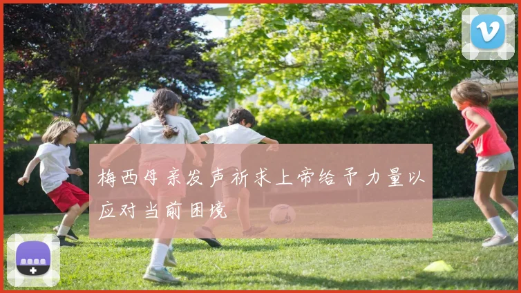 梅西母亲发声祈求上帝给予力量以应对当前困境