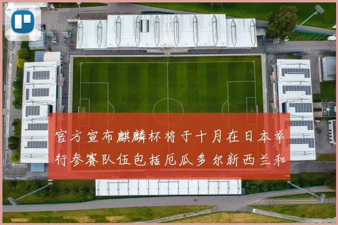 官方宣布麒麟杯将于十月在日本举行参赛队伍包括厄瓜多尔新西兰和巴拿马