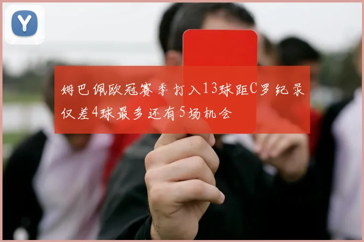 姆巴佩欧冠赛季打入13球距C罗纪录仅差4球最多还有5场机会