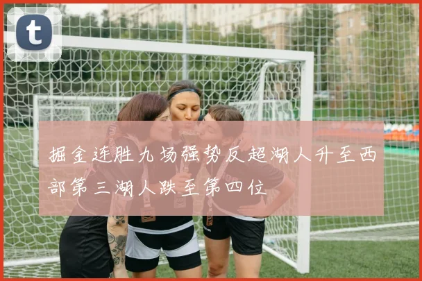 掘金连胜九场强势反超湖人升至西部第三湖人跌至第四位