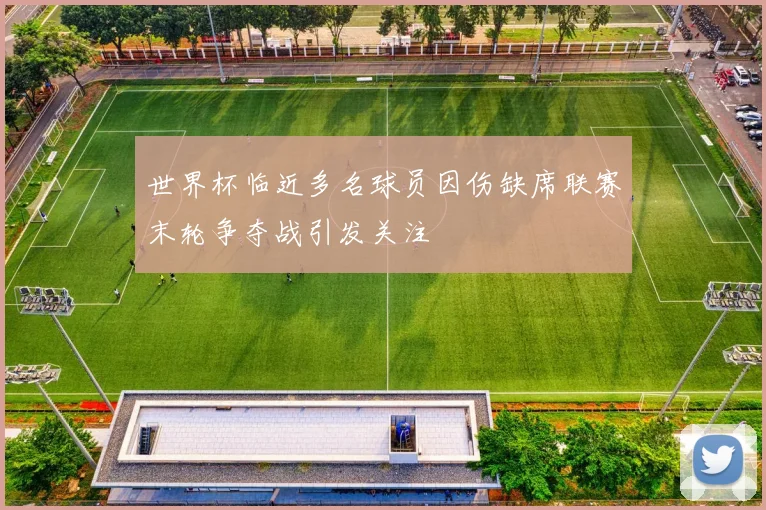 世界杯临近多名球员因伤缺席联赛末轮争夺战引发关注
