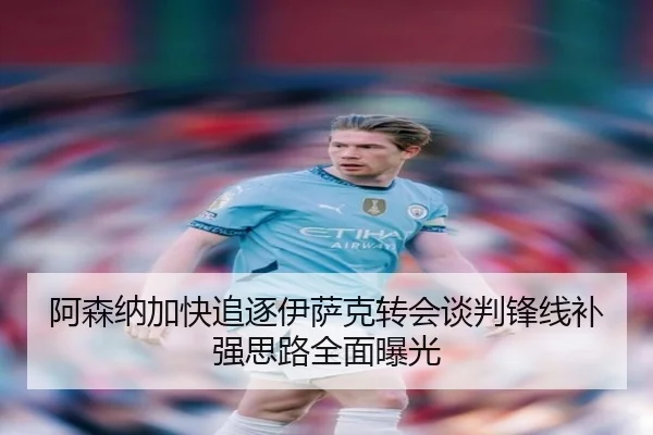 阿森纳加快追逐伊萨克转会谈判锋线补强思路全面曝光